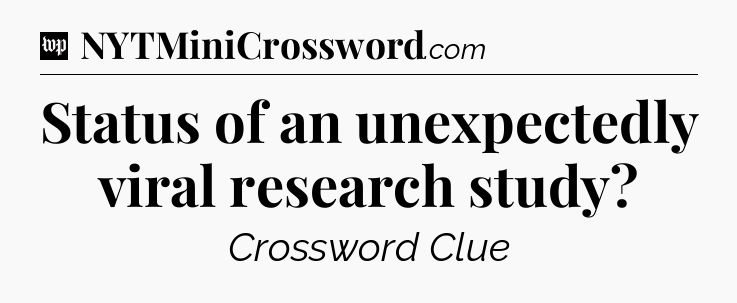 Status of an unexpectedly viral research study Crossword Clue