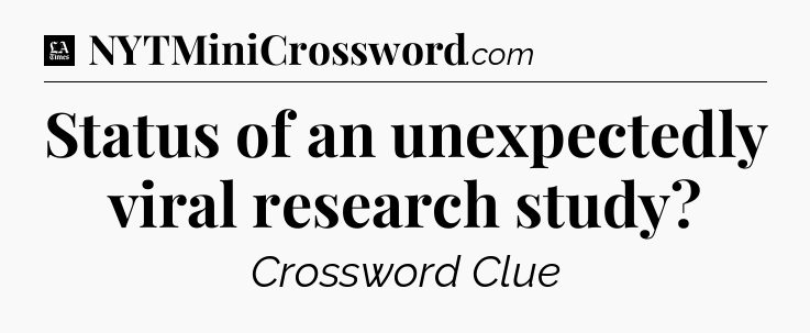 Status of an unexpectedly viral research study - LA Times Crossword