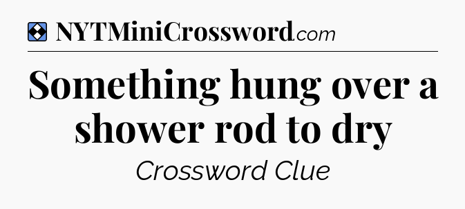 Solution: Something hung over a shower rod to dry - NYT Mini Crossword