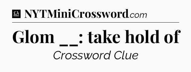 Glom __: take hold of - LA Times Crossword