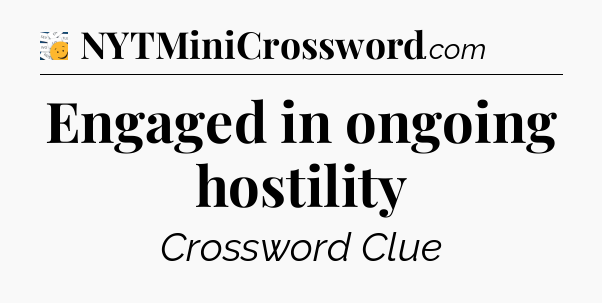 Engaged in ongoing hostility - 7 Little Words