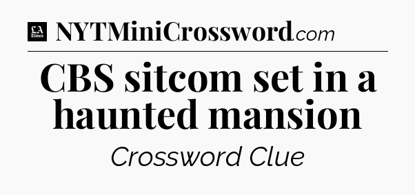 CBS sitcom set in a haunted mansion - LA Times Crossword