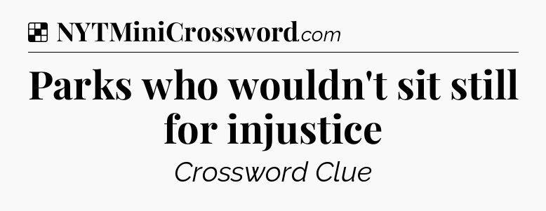 Solution: Parks who wouldn't sit still for injustice - NYT Crossword