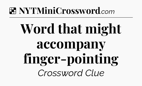 Solution: Word that might accompany finger-pointing - NYT Crossword