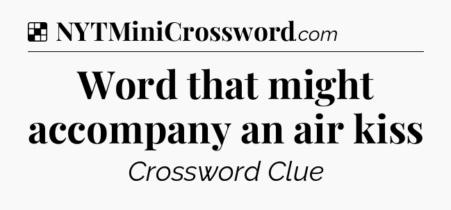 Solution: Word that might accompany an air kiss - NYT Crossword