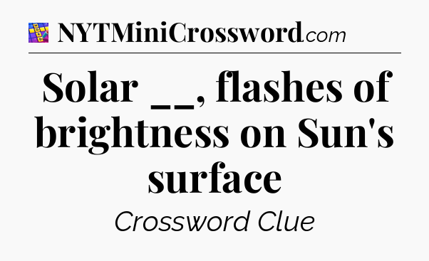 Solar __, flashes of brightness on Sun's surface Codycross