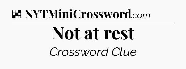 Solution: Not at rest - NYT Crossword