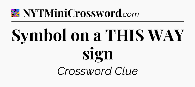 Symbol on a THIS WAY sign Crossword Clue