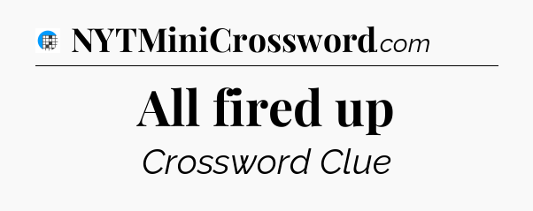 All fired up Crossword Clue