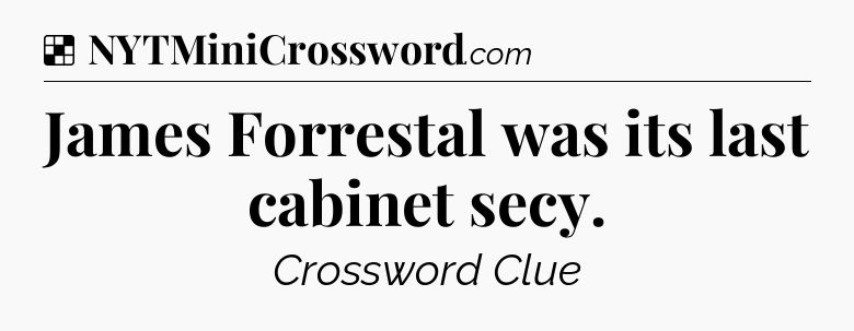 Solution: James Forrestal was its last cabinet secy - NYT Crossword