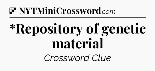 Solution: *Repository of genetic material - NYT Crossword