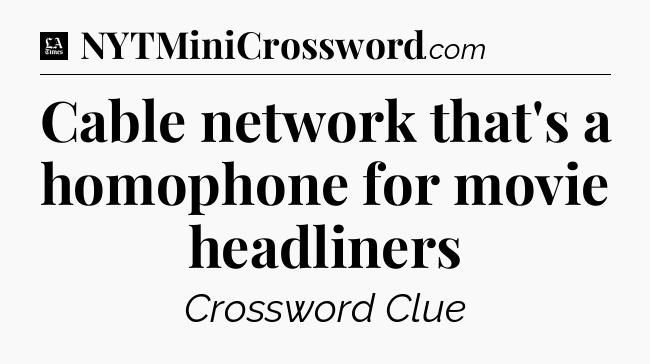 Cable network that's a homophone for movie headliners - LA Times Crossword