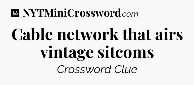 Cable network that airs vintage sitcoms - LA Times Crossword