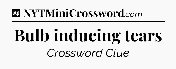 Bulb inducing tears Crossword Clue