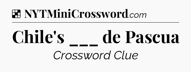 Solution: Chile's ___ de Pascua - NYT Crossword