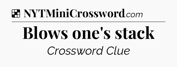 Solution: Blows one's stack - NYT Crossword
