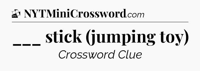 ___ stick (jumping toy) - Daily Themed Classic Crossword
