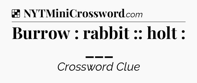 Solution: Burrow : rabbit :: holt : ___ - NYT Crossword