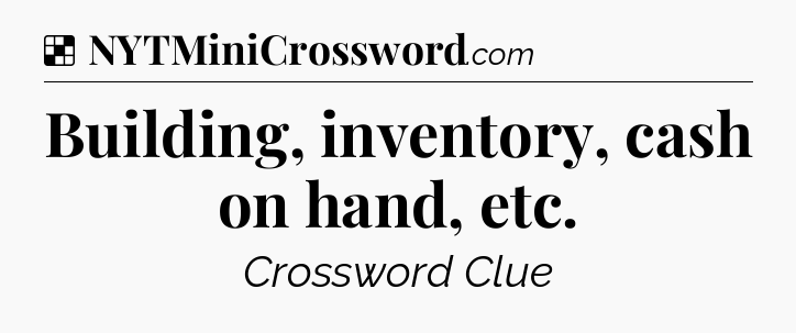 Solution: Building, inventory, cash on hand, etc - NYT Crossword