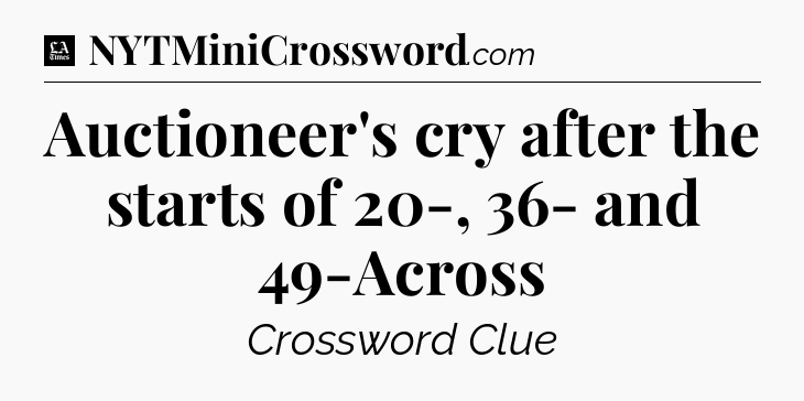 Auctioneer's cry after the starts of 20-, 36- and 49-Across - LA Times Crossword