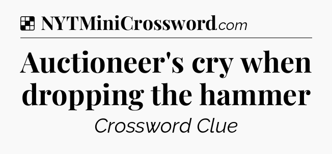 Solution: Auctioneer's cry when dropping the hammer - NYT Crossword