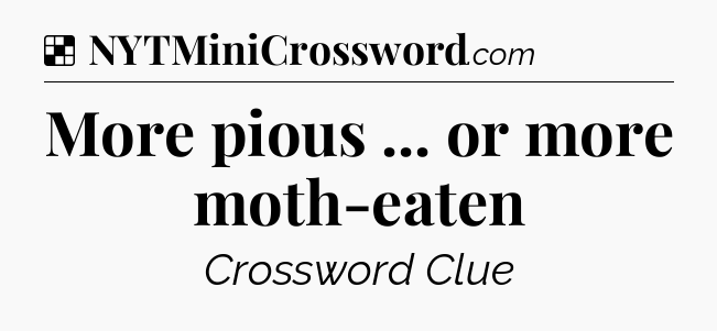 Solution: More pious ... or more moth-eaten - NYT Crossword