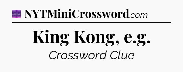 King Kong, e.g - Thomas Joseph Crossword