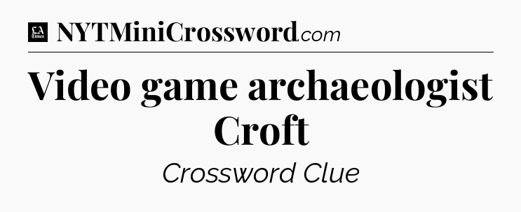 Video game archaeologist Croft - LA Times Crossword