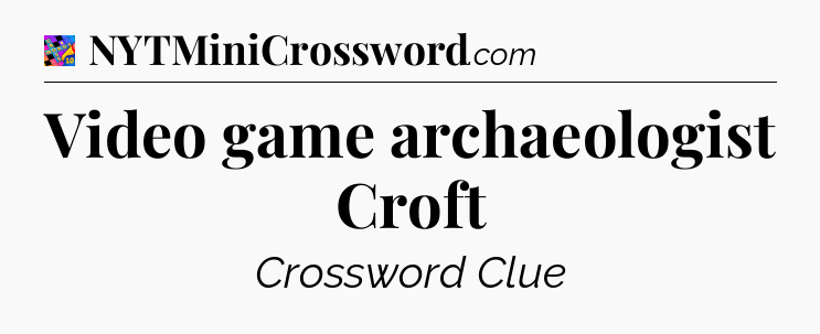 Video game archaeologist Croft Crossword Clue