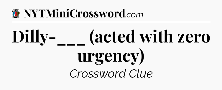 Dilly-___ (acted with zero urgency) Crossword Clue
