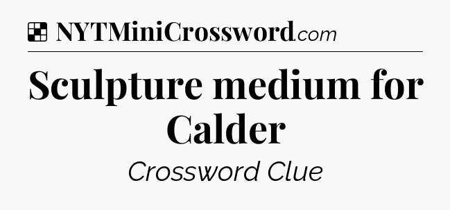 Solution: Sculpture medium for Calder - NYT Crossword
