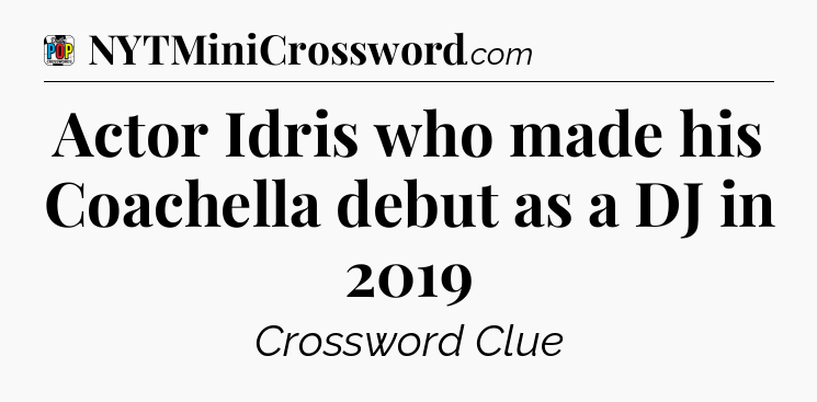 Actor Idris who made his Coachella debut as a DJ in 2019 Crossword Clue