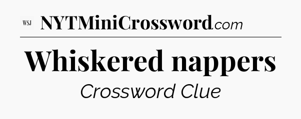 Whiskered nappers - WSJ Crossword
