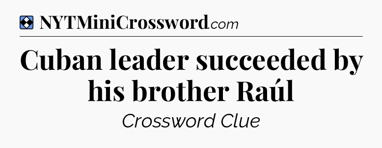 Solution: Cuban leader succeeded by his brother Raúl - NYT Mini Crossword