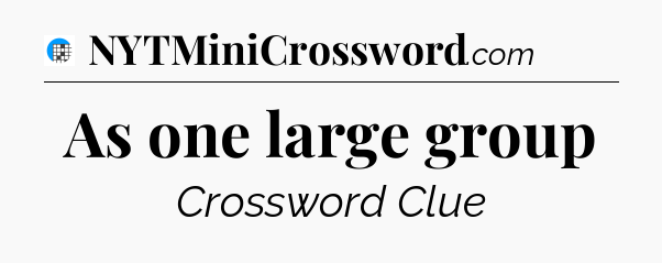 As one large group Crossword Clue