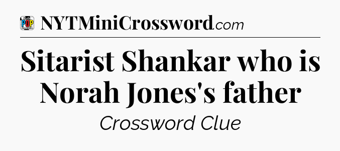 Sitarist Shankar who is Norah Jones's father Crossword Clue