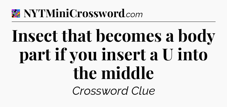 Insect that becomes a body part if you insert a U into the middle Crossword Clue