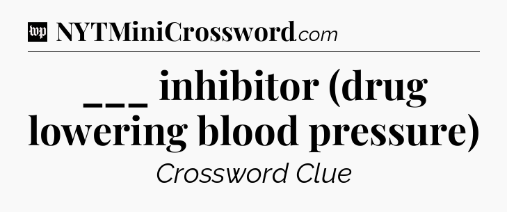 ___ inhibitor (drug lowering blood pressure) Crossword Clue