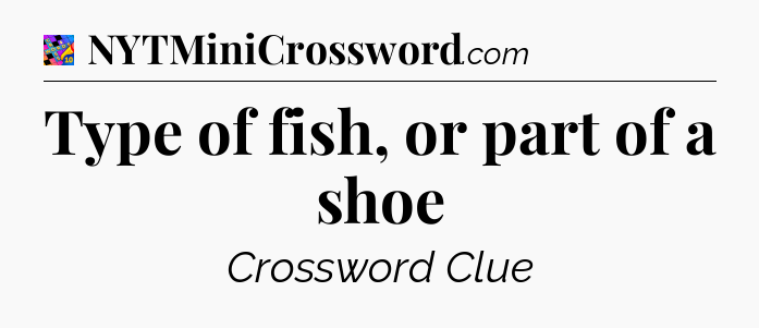 Type of fish, or part of a shoe Crossword Clue