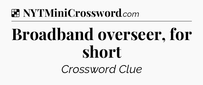 Solution: Broadband overseer, for short - NYT Crossword