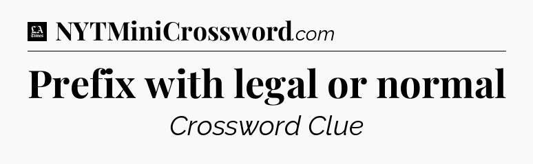 Prefix with legal or normal - LA Times Crossword