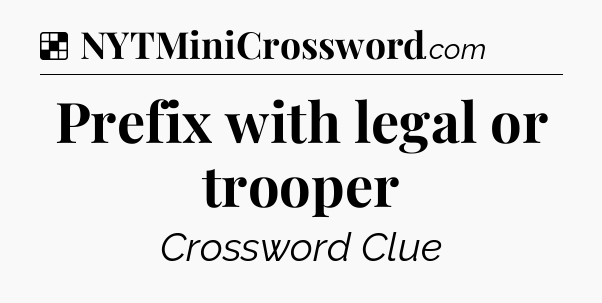 Solution: Prefix with legal or trooper - NYT Crossword