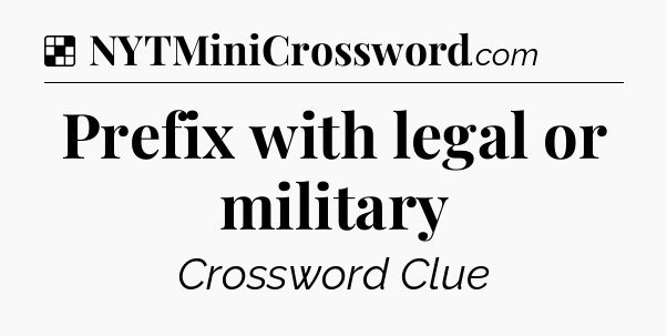 Solution: Prefix with legal or military - NYT Crossword