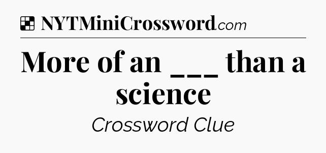 Solution: More of an ___ than a science - NYT Crossword