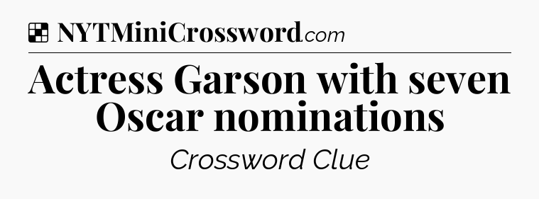 Solution: Actress Garson with seven Oscar nominations - NYT Crossword