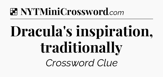 Solution: Dracula's inspiration, traditionally - NYT Crossword