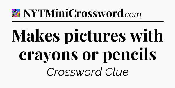 Makes pictures with crayons or pencils Crossword Clue