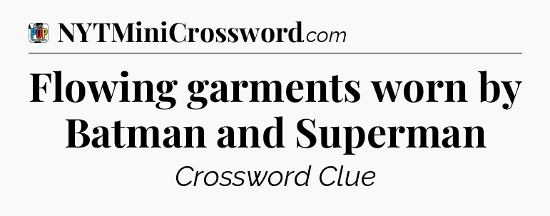 Flowing garments worn by Batman and Superman Crossword Clue