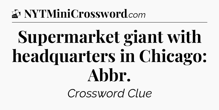 Supermarket giant with headquarters in Chicago: Abbr - Daily Themed Classic Crossword