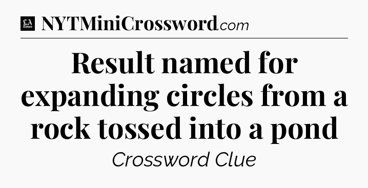 Result named for expanding circles from a rock tossed into a pond - LA Times Crossword